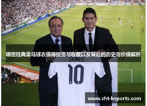 哪些经典皇马球衣值得投资与收藏以及背后的历史与价值解析