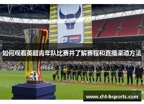 如何观看英超青年队比赛并了解赛程和直播渠道方法