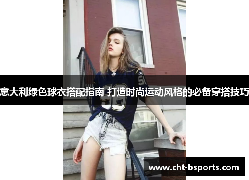 意大利绿色球衣搭配指南 打造时尚运动风格的必备穿搭技巧