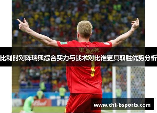 比利时对阵瑞典综合实力与战术对比谁更具取胜优势分析