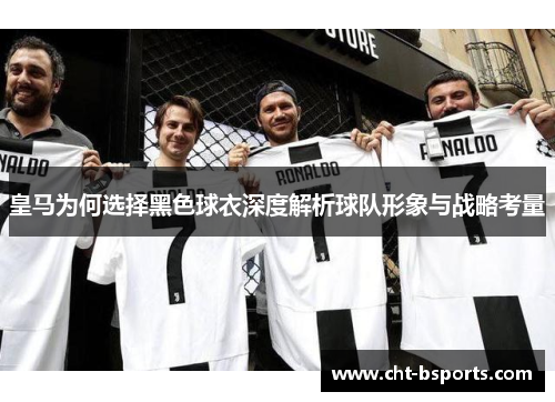 皇马为何选择黑色球衣深度解析球队形象与战略考量