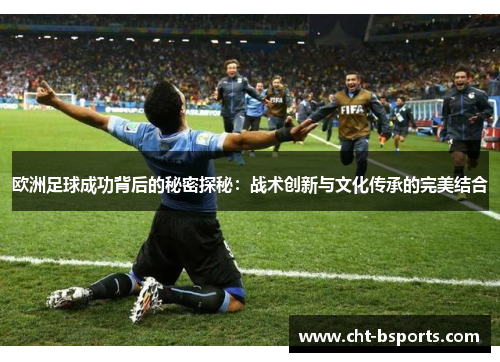 欧洲足球成功背后的秘密探秘：战术创新与文化传承的完美结合