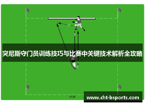 突尼斯守门员训练技巧与比赛中关键技术解析全攻略