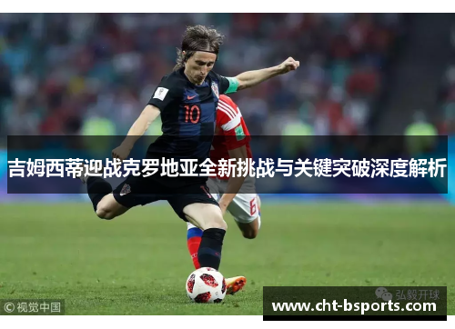 吉姆西蒂迎战克罗地亚全新挑战与关键突破深度解析