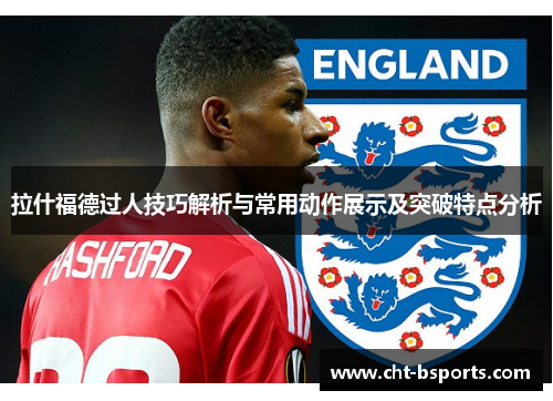 拉什福德过人技巧解析与常用动作展示及突破特点分析