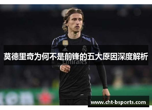 莫德里奇为何不是前锋的五大原因深度解析