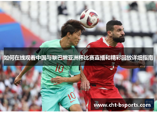 如何在线观看中国与黎巴嫩亚洲杯比赛直播和精彩回放详细指南