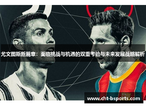 尤文图斯新篇章：面临挑战与机遇的双重考验与未来发展战略解析