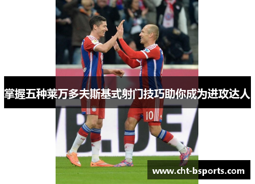 掌握五种莱万多夫斯基式射门技巧助你成为进攻达人