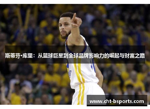 斯蒂芬·库里：从篮球巨星到全球品牌影响力的崛起与财富之路