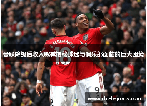 曼联降级后收入骤减揭秘球迷与俱乐部面临的巨大困境