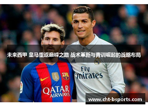 未来西甲 皇马重返巅峰之路 战术革新与青训崛起的战略布局
