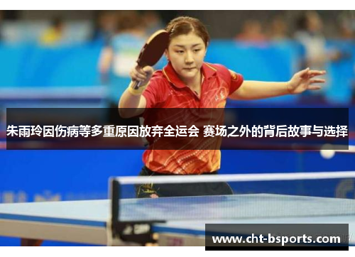 朱雨玲因伤病等多重原因放弃全运会 赛场之外的背后故事与选择
