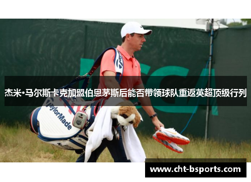 杰米·马尔斯卡克加盟伯恩茅斯后能否带领球队重返英超顶级行列