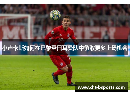 小卢卡斯如何在巴黎圣日耳曼队中争取更多上场机会