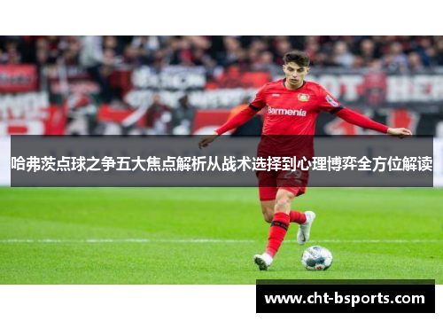 哈弗茨点球之争五大焦点解析从战术选择到心理博弈全方位解读