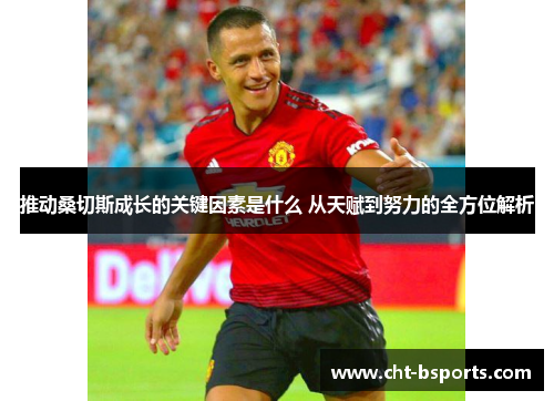 推动桑切斯成长的关键因素是什么 从天赋到努力的全方位解析