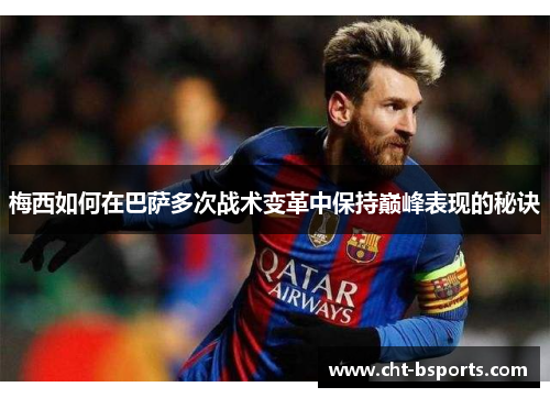 梅西如何在巴萨多次战术变革中保持巅峰表现的秘诀