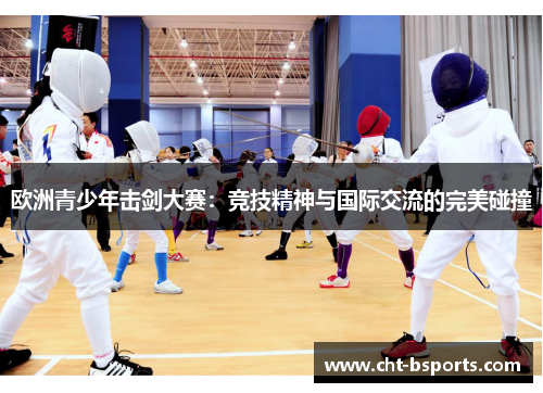 欧洲青少年击剑大赛：竞技精神与国际交流的完美碰撞