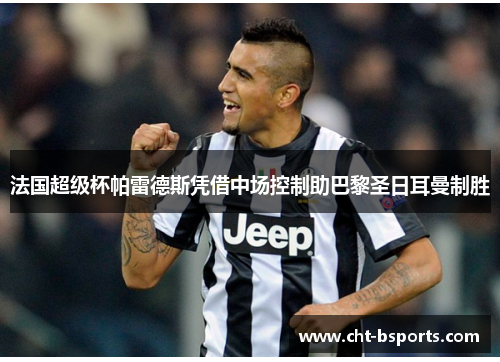 法国超级杯帕雷德斯凭借中场控制助巴黎圣日耳曼制胜