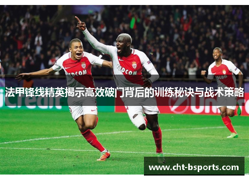 法甲锋线精英揭示高效破门背后的训练秘诀与战术策略