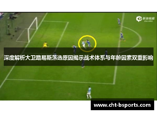 深度解析大卫路易斯落选原因揭示战术体系与年龄因素双重影响