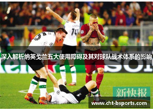 深入解析纳英戈兰五大使用障碍及其对球队战术体系的影响