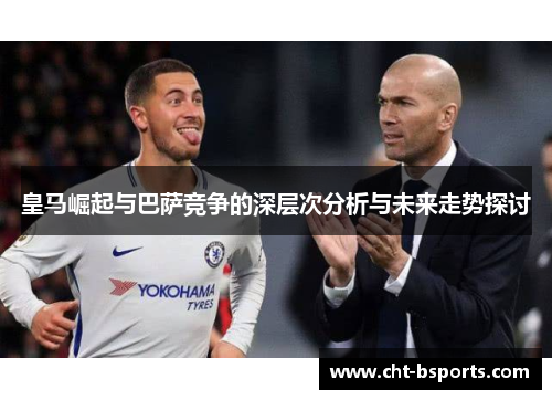 皇马崛起与巴萨竞争的深层次分析与未来走势探讨