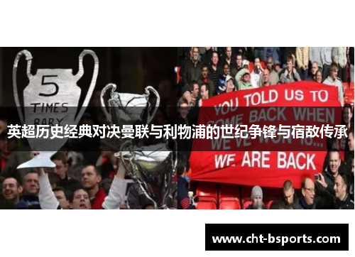 英超历史经典对决曼联与利物浦的世纪争锋与宿敌传承