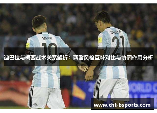 迪巴拉与梅西战术关系解析：两者风格互补对比与协同作用分析