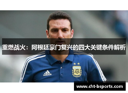 重燃战火：阿根廷豪门复兴的四大关键条件解析