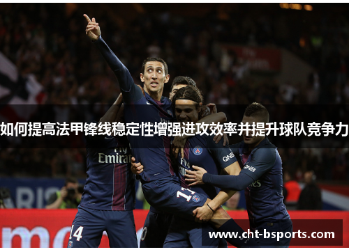 如何提高法甲锋线稳定性增强进攻效率并提升球队竞争力